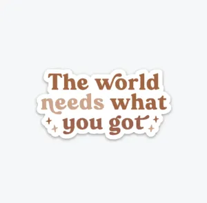 The World Needs What You Got Sticker
